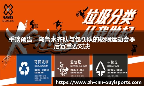 重磅预告：乌鲁木齐队与包头队的极限运动会季后赛重要对决